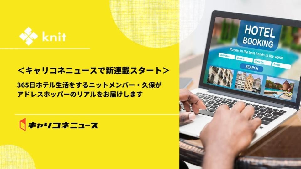 ＜キャリコネニュースで新連載スタート＞365日ホテル生活をするニットメンバー・久保がアドレスホッパーのリアルをお届けします