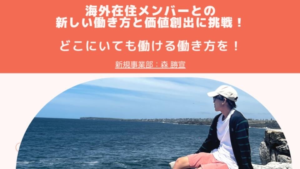 「海外に住みながらでも働ける世界を目指す」新規事業開発 森（2018年ジョイン）
