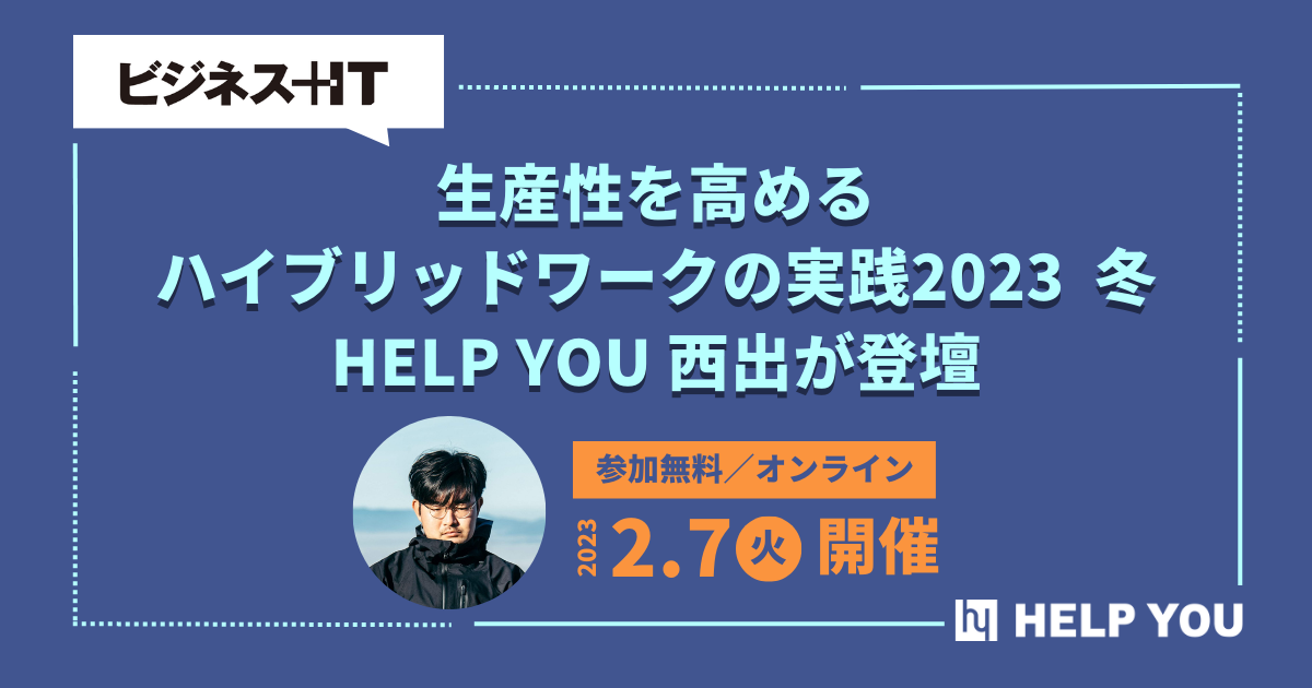 オンラインセミナー「生産性を高めるハイブリッドワークの実践 2023 冬」にHELP YOU 西出が登壇＜2月7日開催＞