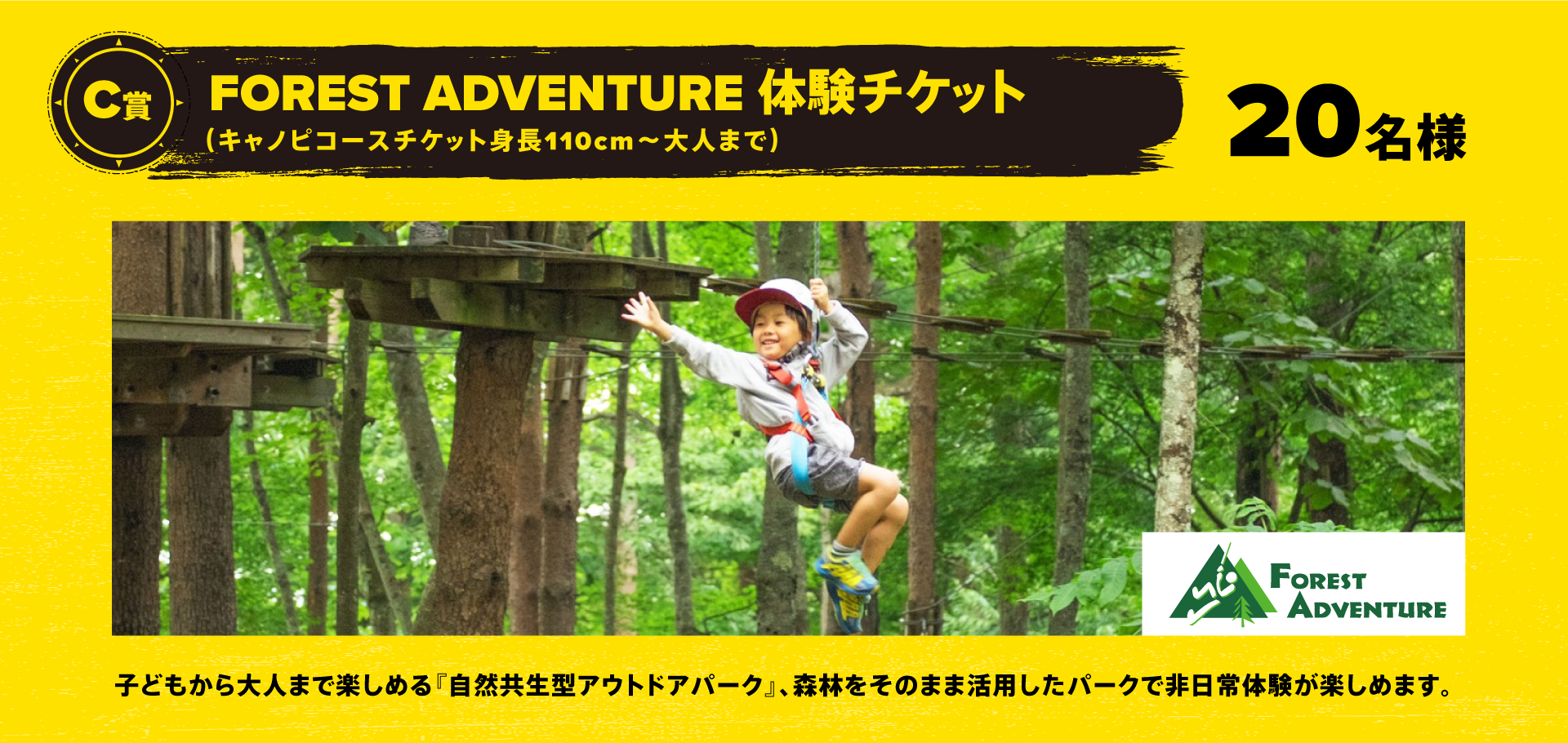 C賞：FOREST ADVENTURE無料体験チケット（キャノピコースチケット身長110cm〜大人まで）　20名様