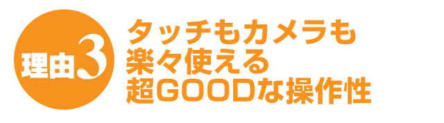 タッチもカメラも楽々使える