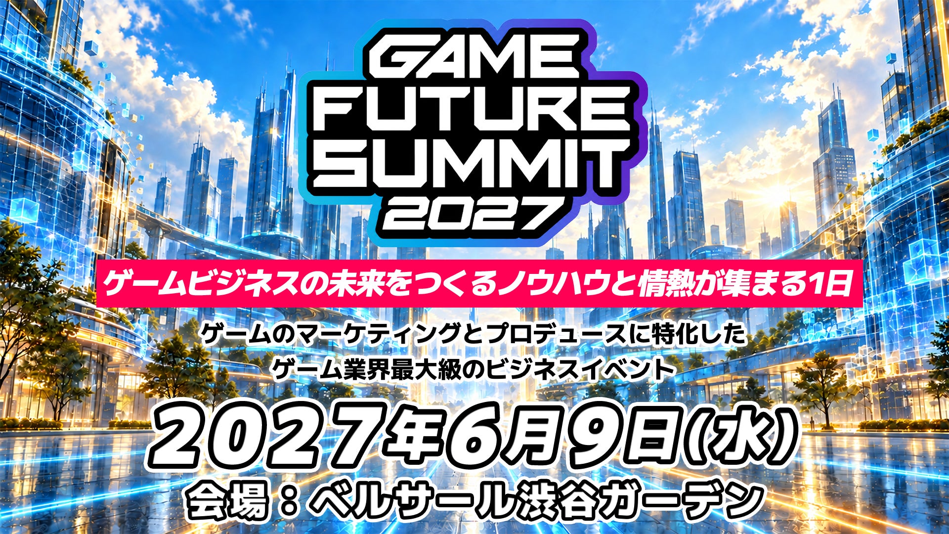 ゲームビジネスの未来を創る!「GAME FUTURE SUMMIT 2027」開催決定 ゲームビジネスの未来を創る!「GAME FUTURE SUMMIT 2027」開催決定