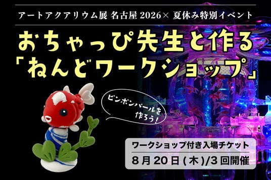 アートアクアリウム展 名古屋2026 【イベント開催】1日限りの夏休みスペシャル企画! おちゃっぴ先生と作る「ピンポンパール」ねんどワークショップ アートアクアリウム展 名古屋2026 【イベント開催】1日限りの夏休みスペシャル企画! おちゃっぴ先生と作る「ピンポンパール」ねんどワークショップ