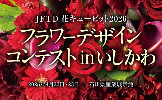 「花屋日本一」を決定する、国内最大規模の競技会。2026年4月22日~23日、石川県金沢市にて開催。「JFTD花キューピット2026 フラワーデザインコンテスト in いしかわ」【入場無料】 「花屋日本一」を決定する、国内最大規模の競技会。2026年4月22日~23日、石川県金沢市にて開催。「JFTD花キューピット2026 フラワーデザインコンテスト in いしかわ」【入場無料】