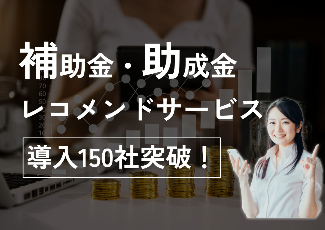 補助金・助成金レコメンドサービス「補助金おすすめ.com」、導入150社を突破