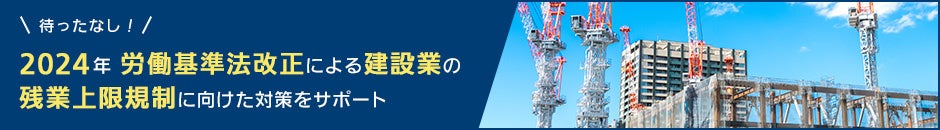 2024年労働基準法改正による建設業の残業上限に向けた対策をサポート