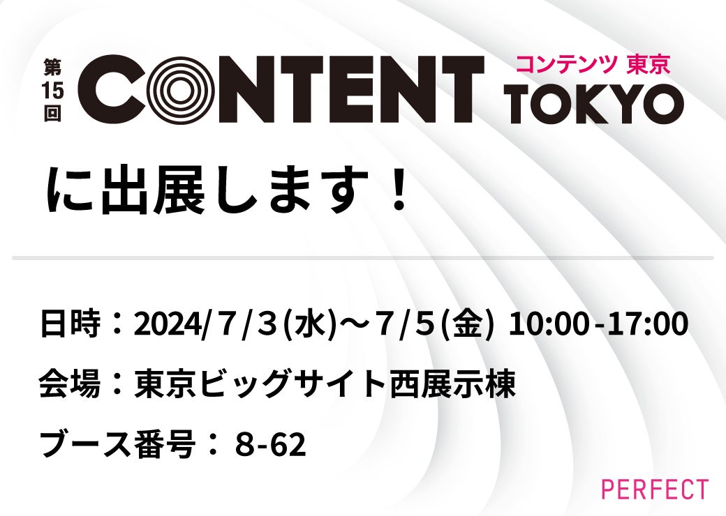パーフェクト株式会社、第15回 コンテンツ東京 ~先端デジタル テクノロジー展~ に出展 パーフェクト株式会社、第15回 コンテンツ東京 ~先端デジタル テクノロジー展~ に出展