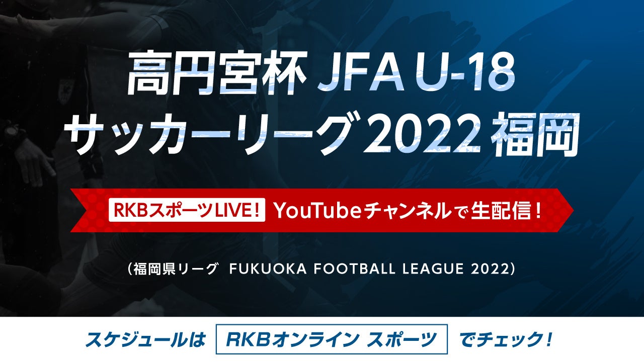 高円宮杯 Jfa U 18 サッカーリーグ22福岡大会をrkbスポーツlive Youtubeチャンネル で生配信 rkb毎日放送株式会社のプレスリリース 高円宮杯 Jfa U 18 サッカーリーグ22福岡大会をrkbスポーツlive Youtubeチャンネル で生配信 rkb毎日放送株式会社のプレスリリース