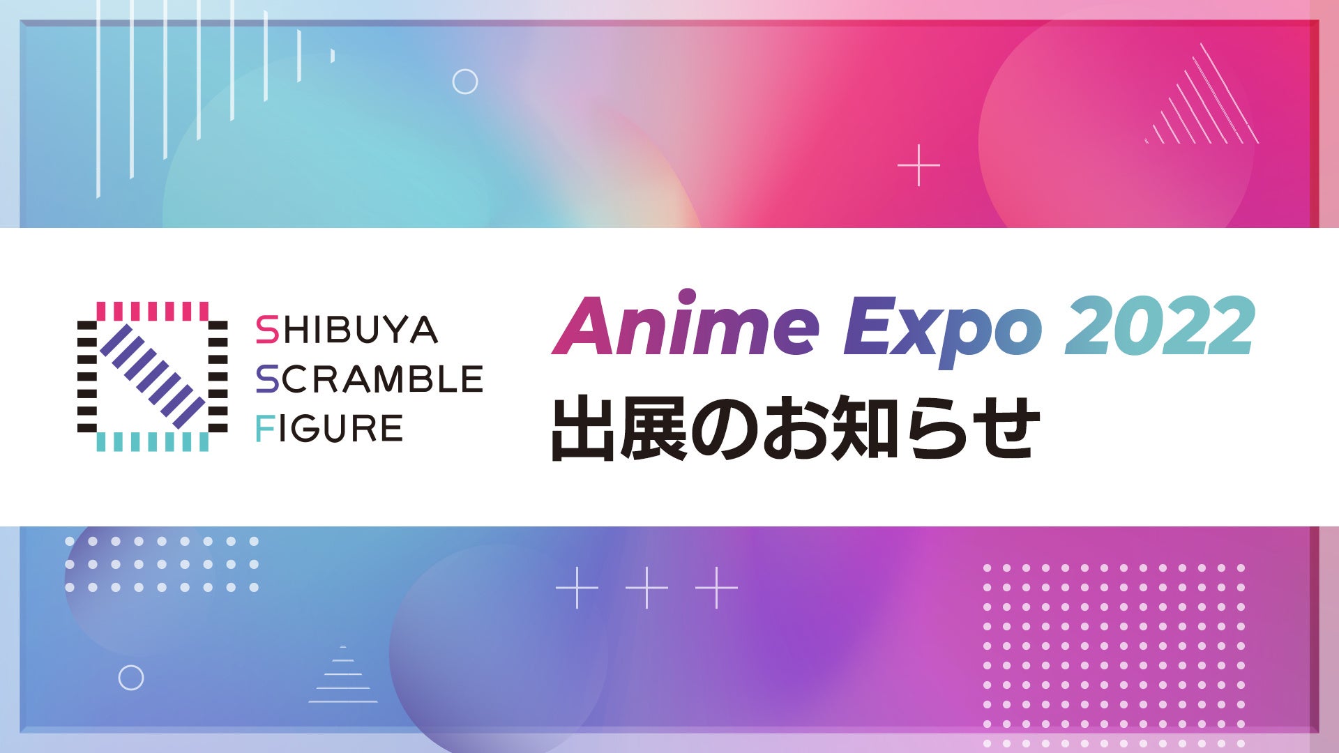 Shibuya Scramble Figure初となるアメリカでのイベント出展とフィギュア販売が決定 7月1日よりロサンゼルスで開催される Anime Expo 22 に出展 株式会社cyberzのプレスリリース
