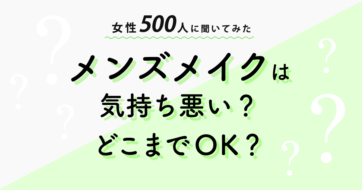 アンケート調査結果 メンズメイクは気持ち悪い どこまでok を女性500人に聞いたところ意外な事実が判明 株式会社セルバのプレスリリース