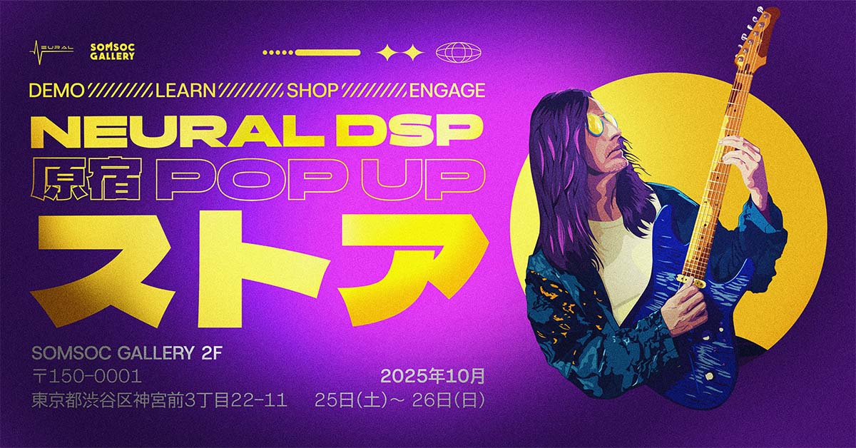 NEURAL DSP JAPAN PRESENTS: スペシャル POP UP イベント開催!SOMSOC GALLERY 2Fイベントスペースにて10/25(土)・26日(日)2日間限定