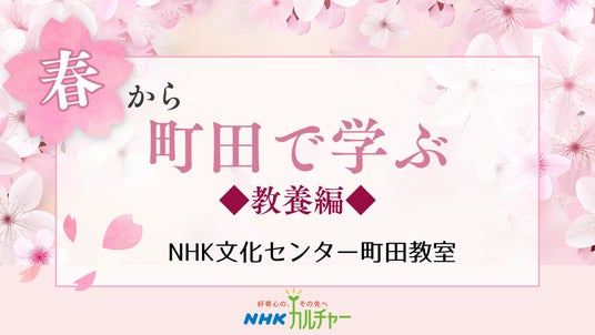 【NHKカルチャー】春は町田で学ぼう!NHK文化センター町田教室、春の教養講座特集。 【NHKカルチャー】春は町田で学ぼう!NHK文化センター町田教室、春の教養講座特集。