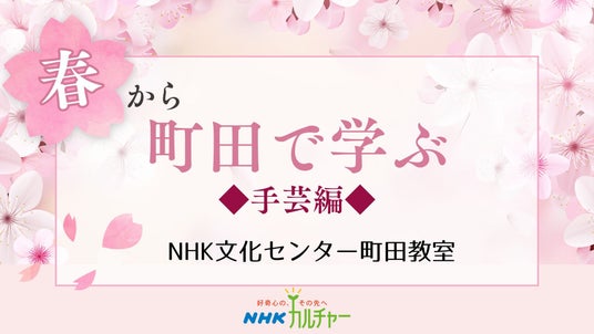 【NHKカルチャー】春の手仕事でおだやかな時間を♪ NHK文化センター町田教室、春の手芸講座特集。 【NHKカルチャー】春の手仕事でおだやかな時間を♪ NHK文化センター町田教室、春の手芸講座特集。
