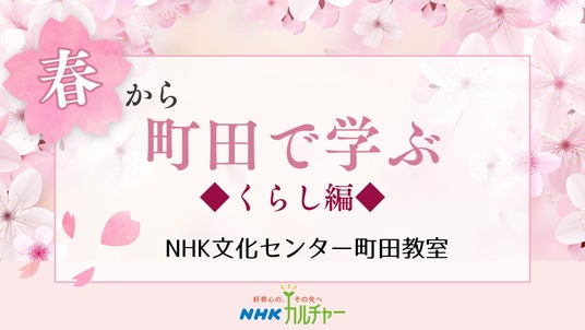 【NHKカルチャー】心と身体に春のエネルギーをチャージ!NHK文化センター町田教室、春のくらし講座特集。 【NHKカルチャー】心と身体に春のエネルギーをチャージ!NHK文化センター町田教室、春のくらし講座特集。