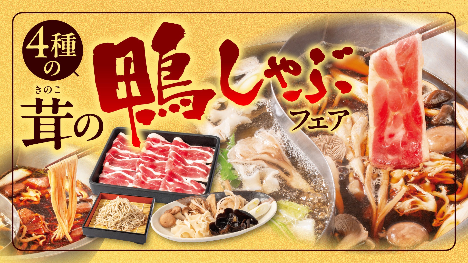 【しゃぶしゃぶどん亭】秋の味覚「鴨肉」と「茸」をしゃぶしゃぶで味わう『4種の茸の鴨しゃぶフェア』を10月15日より開催！鴨南蛮そばも楽しめます！