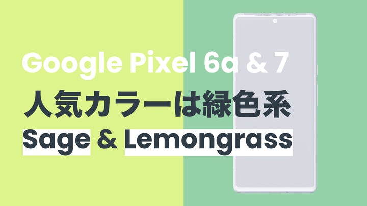 Google Pixel 6aとPixel 7はどちらもグリーン系のLemongrassや Google Pixel 6aとPixel 7はどちらもグリーン系のLemongrassや