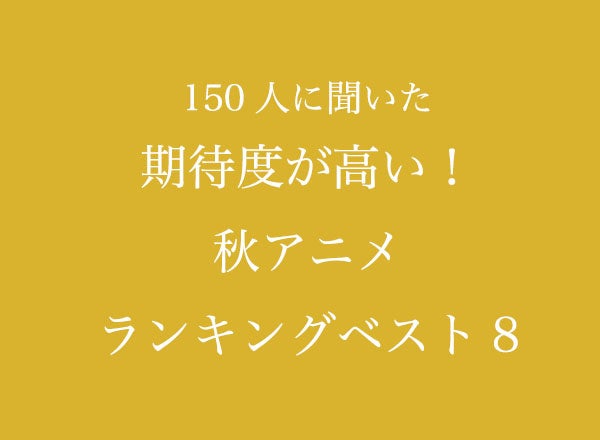 期待度が高い 秋アニメランキングベスト8 150人へのアンケート調査 株式会社wonderspaceのプレスリリース 期待度が高い 秋アニメランキングベスト8 150人へのアンケート調査 株式会社wonderspaceのプレスリリース
