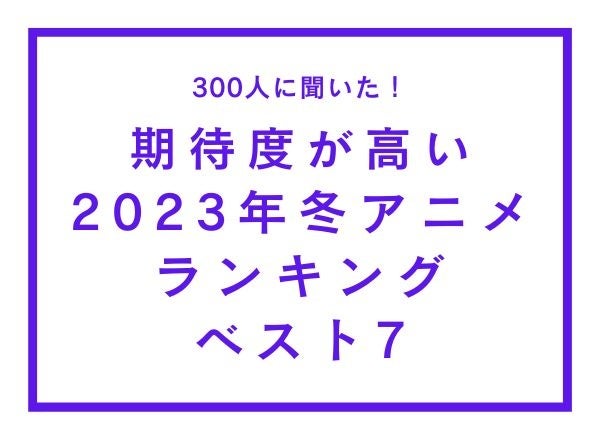 期待度が高い23年冬アニメランキングベスト7 300人へのアンケート調査 株式会社wonderspaceのプレスリリース 期待度が高い23年冬アニメランキングベスト7 300人へのアンケート調査 株式会社wonderspaceのプレスリリース