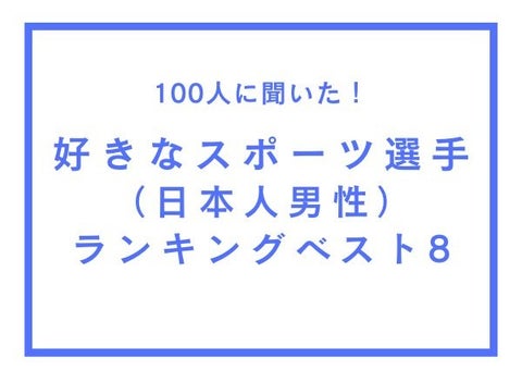 好きなスポーツ選手(日本人男性)ランキングベスト8【100人へのアンケート調査】 好きなスポーツ選手(日本人男性)ランキングベスト8【100人へのアンケート調査】