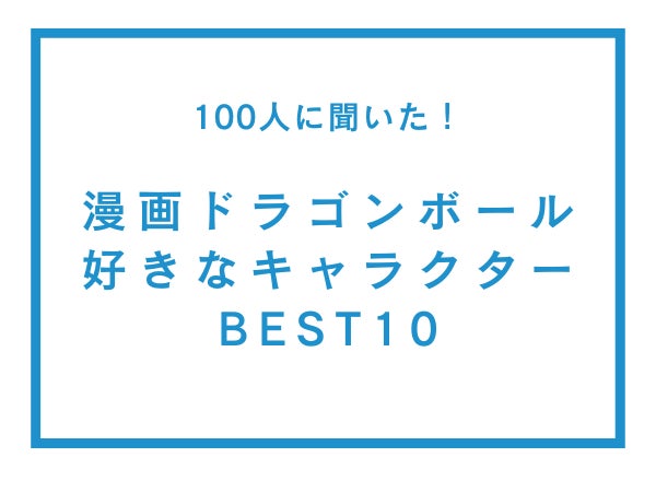 ドラゴンボール好きなキャラクターランキングTOP10!100人調査結果 ドラゴンボール好きなキャラクターランキングTOP10!100人調査結果