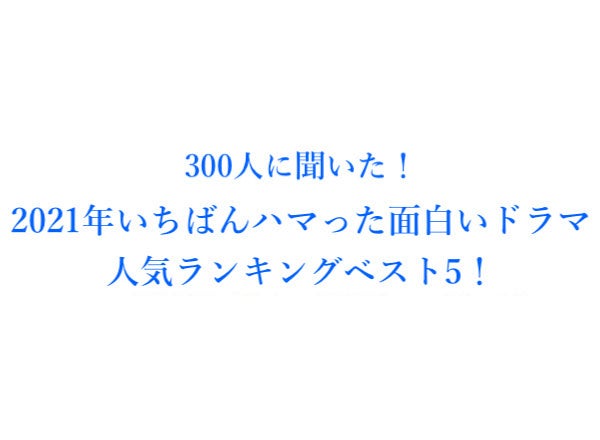 21年いちばんハマった面白いドラマ人気ランキングベスト5 300人にアンケート調査 株式会社wonderspaceのプレスリリース 21年いちばんハマった面白いドラマ人気ランキングベスト5 300人にアンケート調査 株式会社wonderspaceのプレスリリース