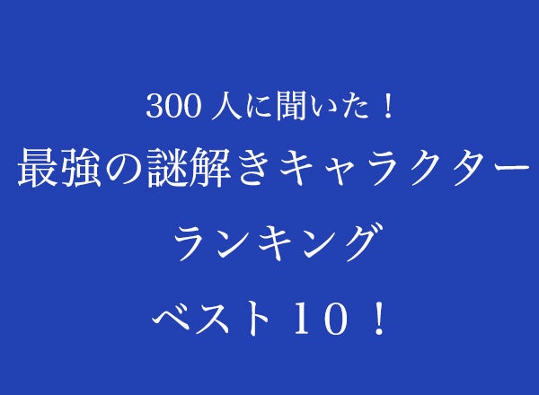 最強の謎解きキャラクターランキング ベスト10 1位は古畑任三郎 金田一一 久能整 300人へのアンケート調査 株式会社wonderspaceのプレスリリース 最強の謎解きキャラクターランキング ベスト10 1位は古畑任三郎 金田一一 久能整 300人へのアンケート調査 株式会社wonderspaceのプレスリリース