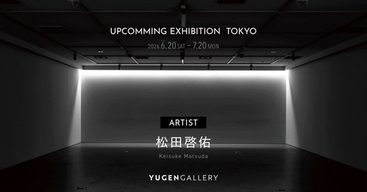 【YUGEN Gallery】松田啓佑による個展を開催<2026年6月20日(土)~ 7月20日(月・祝)> 【YUGEN Gallery】松田啓佑による個展を開催<2026年6月20日(土)~ 7月20日(月・祝)>
