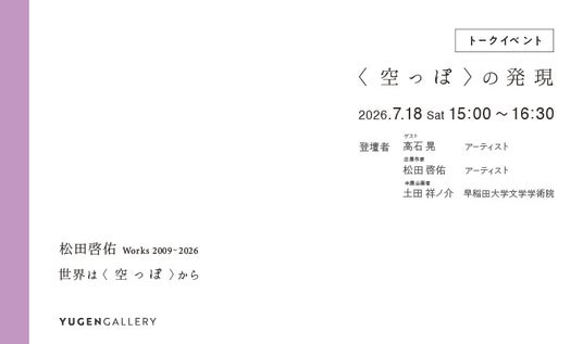 【YUGEN Gallery】2026年7月18日(土)にトークイベント「〈空っぽ〉の発現」が開催決定!参加費無料・参加予約受付開始! 【YUGEN Gallery】2026年7月18日(土)にトークイベント「〈空っぽ〉の発現」が開催決定!参加費無料・参加予約受付開始!