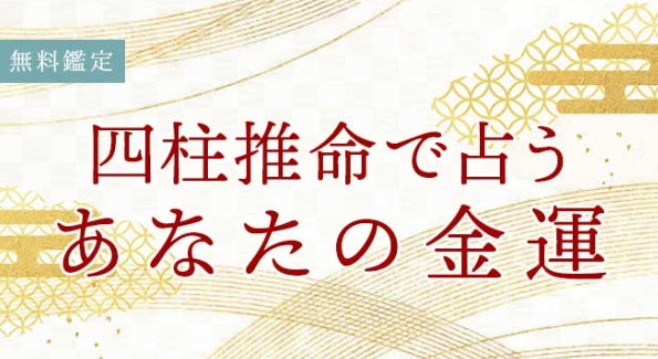 四柱推命の金運占い|あなたの金運・お金を引き寄せる転換期を無料占い 四柱推命の金運占い|あなたの金運・お金を引き寄せる転換期を無料占い