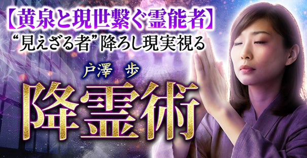 降霊術|黄泉と現世繋ぐ霊能者“見えざる者”降ろし現実視る 戸澤歩の 降霊術|黄泉と現世繋ぐ霊能者“見えざる者”降ろし現実視る 戸澤歩の