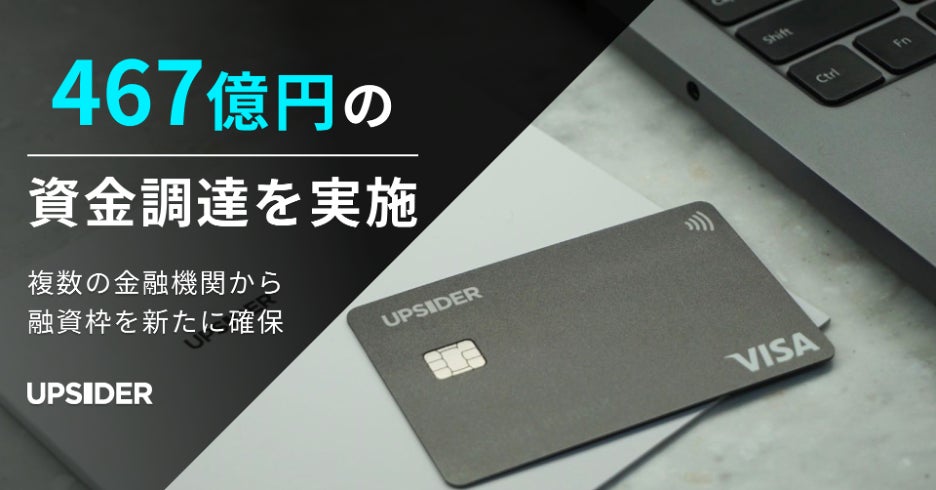成長企業向け法人カード「UPSIDER」467億円の資金調達を実施 成長企業向け法人カード「UPSIDER」467億円の資金調達を実施
