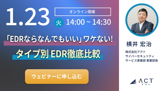 EDRの選定基準がよくわかる「EDRならなんでもいい！」ワケない徹底解説ウェビナー開催のお知らせ