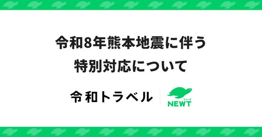 旅行アプリ『NEWT(ニュート)』、令和8年熊本地震に伴う特別対応について 旅行アプリ『NEWT(ニュート)』、令和8年熊本地震に伴う特別対応について