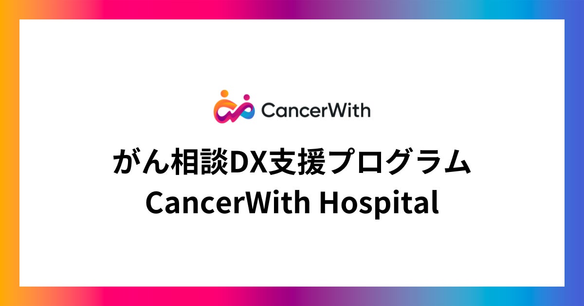 がん相談DX支援プログラム「CancerWith Hospital」の提供を開始。オンラインがん相談サービスを運営してきた知見を活かし、「誰一人取り残さないがん対策」をDXの力で実現