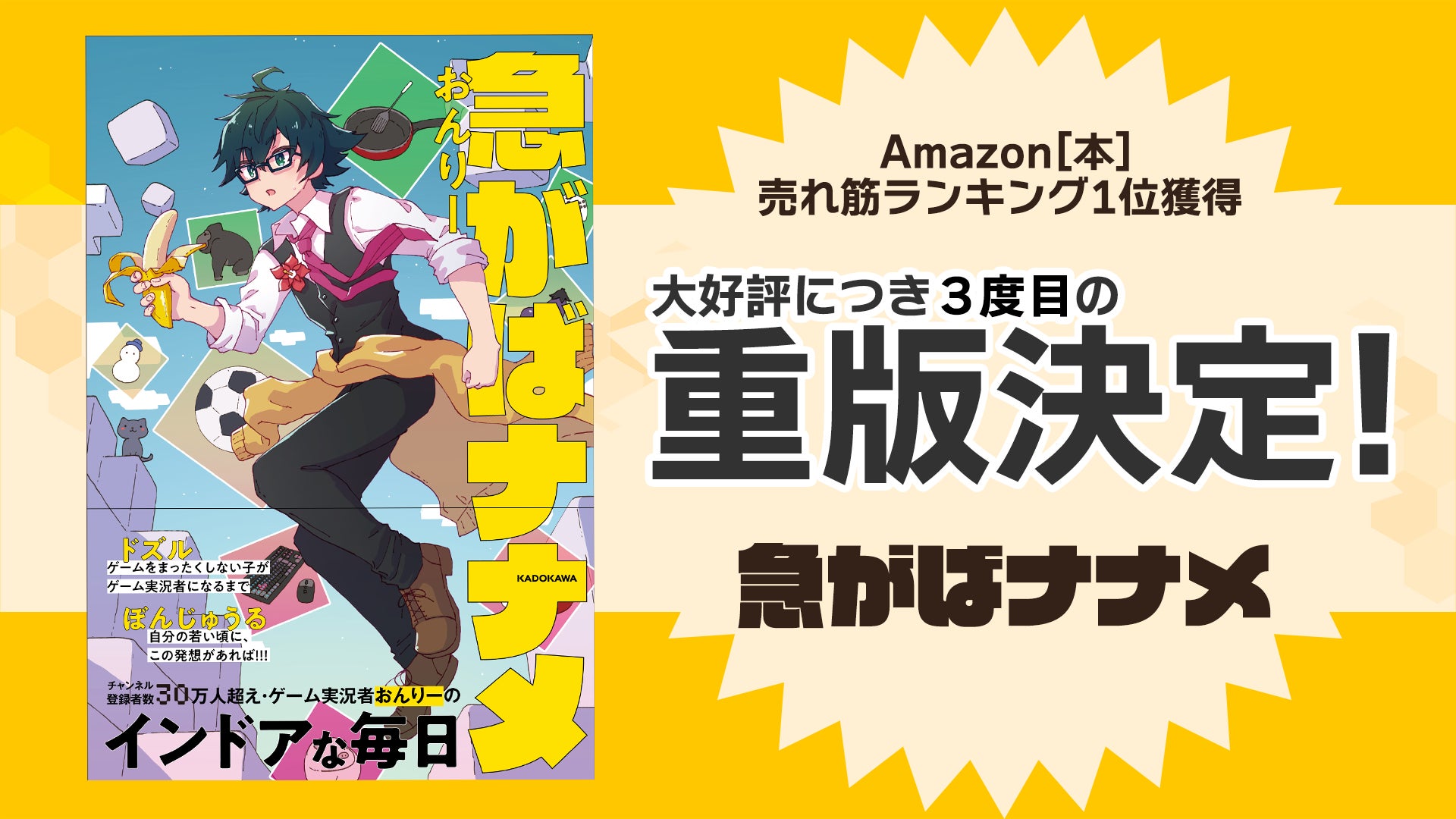 ゲーム実況者「おんりー」のエッセイ本『急がばナナメ』が大ヒット!4刷目の販売が決定! ゲーム実況者「おんりー」のエッセイ本『急がばナナメ』が大ヒット!4刷目の販売が決定!