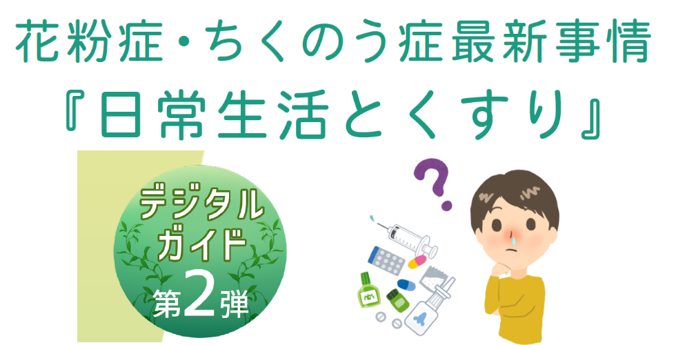 デジタルガイド第2弾～花粉症・ちくのう症最新事情『日常生活とくすり』