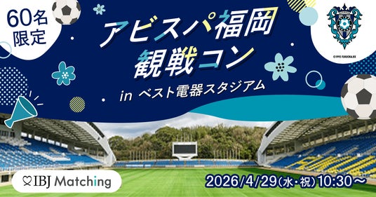 【明治安田×IBJ】アビスパ福岡の観戦婚活イベントを開催。単身世帯5割超の福岡市で、限定60名の出会いを創出 【明治安田×IBJ】アビスパ福岡の観戦婚活イベントを開催。単身世帯5割超の福岡市で、限定60名の出会いを創出