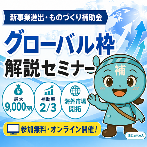 【7/22より】「【大幅変更！】第1回新事業進出・ものづくり商業サービス補助金（グローバル枠）解説セミナー」の無料配信を開始します！【助成金なう】