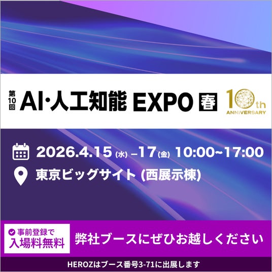 HEROZ、「第10回 AI・人工知能 EXPO【春】」に出展決定! AIを導入で終わらせない、実務直結型支援をご紹介 HEROZ、「第10回 AI・人工知能 EXPO【春】」に出展決定! AIを導入で終わらせない、実務直結型支援をご紹介