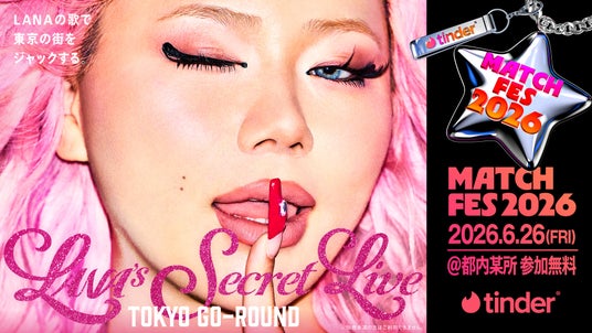 Tinder(R)がメインスポンサーの「MATCH FES 2026」 LANAが都内某所をジャックする1日限定音楽ライブ「LANA’s Secret Live – TOKYO GO-ROUND -」決定 Tinder(R)がメインスポンサーの「MATCH FES 2026」 LANAが都内某所をジャックする1日限定音楽ライブ「LANA’s Secret Live – TOKYO GO-ROUND -」決定