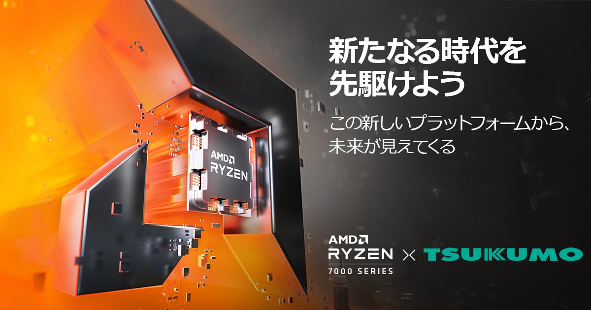 TSUKUMO、AMD Ryzen™ 7000シリーズ・プロセッサーを搭載した TSUKUMO、AMD Ryzen™ 7000シリーズ・プロセッサーを搭載した