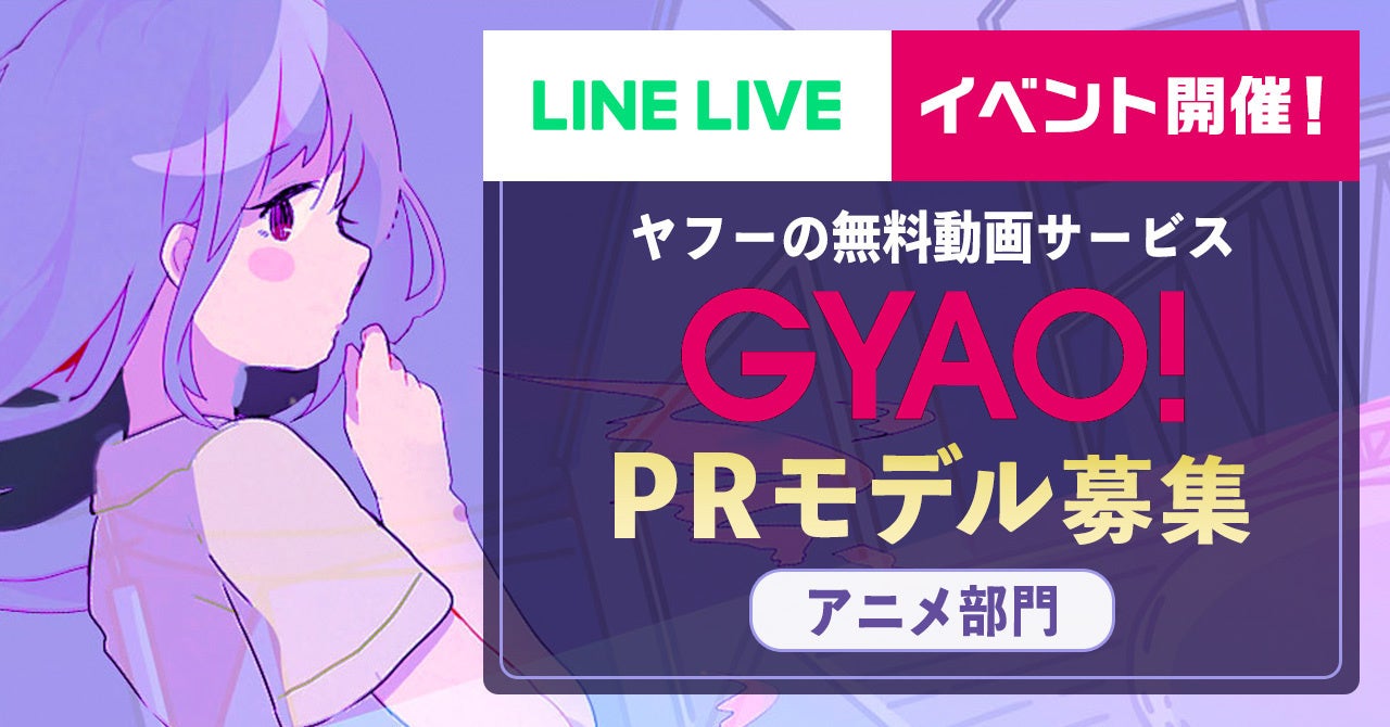 Gyao が Line Live とアニメ大好きライバーを募集 渋谷の街頭ビジョン出演や Gyao 特集内でのインタビュー掲載権をかけた Gyao アニメprモデル出演権争奪戦 を開催 Z Entertainment株式会社のプレスリリース