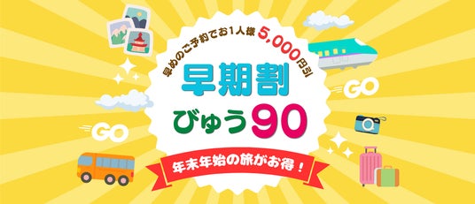 早めの予約でお1人様5,000円引き!おトクに旅する「早期割 びゅう90」が初登場! 早めの予約でお1人様5,000円引き!おトクに旅する「早期割 びゅう90」が初登場!