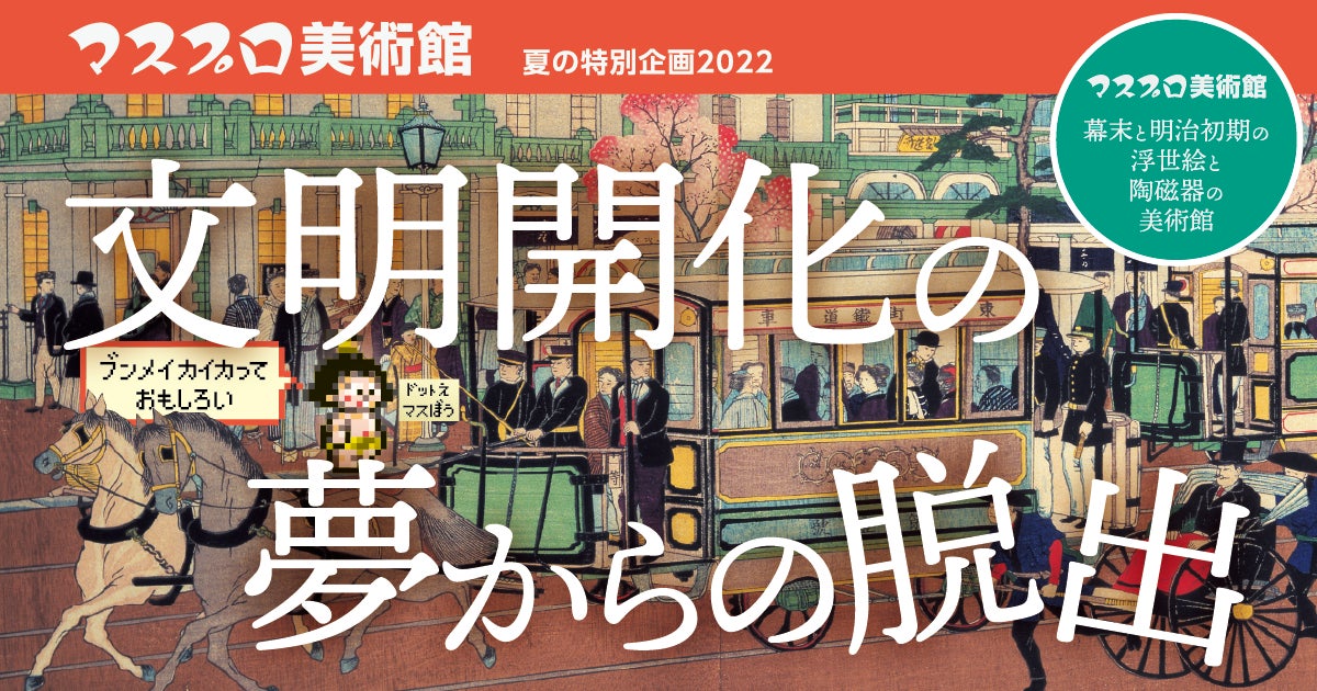 夏の特別企画2022「文明開化の夢からの脱出」