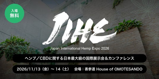 日本最大級のCBD・ヘンプの祭典「国際ヘンプ博覧会 JIHE(ジャイヘ)2026」、11月13日(金)・14日(土)東京・表参道「House of OMOTESANDO」で開催決定 日本最大級のCBD・ヘンプの祭典「国際ヘンプ博覧会 JIHE(ジャイヘ)2026」、11月13日(金)・14日(土)東京・表参道「House of OMOTESANDO」で開催決定