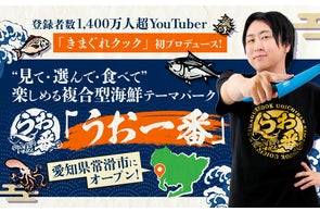 登録者数1,400万人超YouTuber「きまぐれクック」初プロデュース!“見て・選んで・食べて”楽しめる複合型海鮮テーマパーク「うお一番」10月24日 愛知県常滑市にオープン
