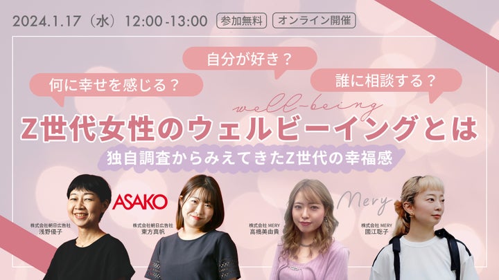 ASAKO サステナラボ®×Z世代マーケティングに精通したMERYが無料オンラインウェビナー開催 Z世代女性のウェルビーイングとは?何に幸せを感じる?自分が好き?誰に相談する? ASAKO サステナラボ®×Z世代マーケティングに精通したMERYが無料オンラインウェビナー開催 Z世代女性のウェルビーイングとは?何に幸せを感じる?自分が好き?誰に相談する?