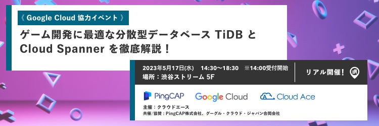 「ゲーム開発に最適なデータベース比較!PingCAPとGoogle Cloudが解説するTiDBとCloud Spanner」- クラウドエースと共同開催のオフラインイベント、2023年5月17日に開催。参加費無料。 「ゲーム開発に最適なデータベース比較!PingCAPとGoogle Cloudが解説するTiDBとCloud Spanner」- クラウドエースと共同開催のオフラインイベント、2023年5月17日に開催。参加費無料。