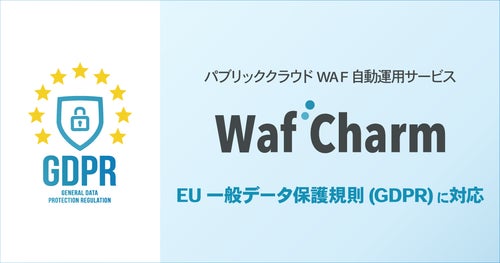 サイバーセキュリティクラウドのパブリッククラウドWAF自動運用サービス『WafCharm』がEU一般データ保護規則(GDPR)に対応