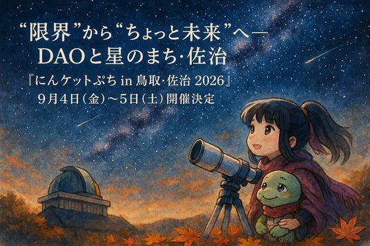 “限界”から”ちょっと未来”へ─DAOと星のまち・佐治『にんケットぷち in 鳥取・佐治 2026』2026年9月4日(金)~5日(土)開催決定~ “限界”から”ちょっと未来”へ─DAOと星のまち・佐治『にんケットぷち in 鳥取・佐治 2026』2026年9月4日(金)~5日(土)開催決定~